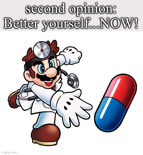 Dr. Mario Pokemon Trainer | second opinion: Better yourself...NOW! | image tagged in dr mario pokemon trainer | made w/ Imgflip meme maker