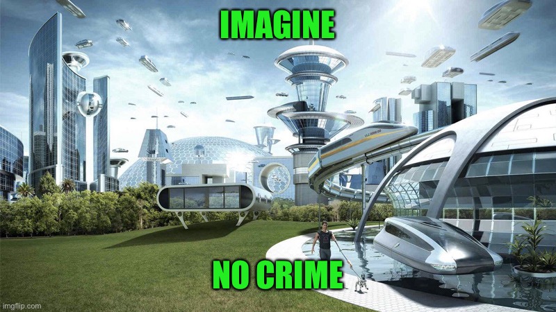 The future world if | IMAGINE NO CRIME | image tagged in the future world if | made w/ Imgflip meme maker