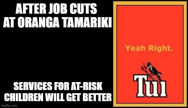 Tui | AFTER JOB CUTS 
AT ORANGA TAMARIKI; SERVICES FOR AT-RISK CHILDREN WILL GET BETTER | image tagged in tui | made w/ Imgflip meme maker