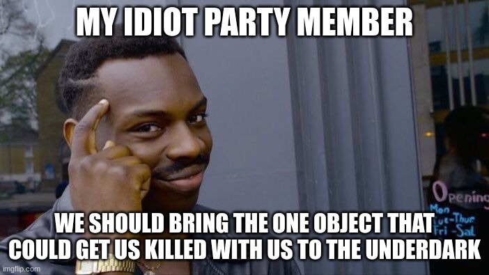 Roll Safe Think About It Meme | MY IDIOT PARTY MEMBER; WE SHOULD BRING THE ONE OBJECT THAT COULD GET US KILLED WITH US TO THE UNDERDARK | image tagged in memes,roll safe think about it | made w/ Imgflip meme maker