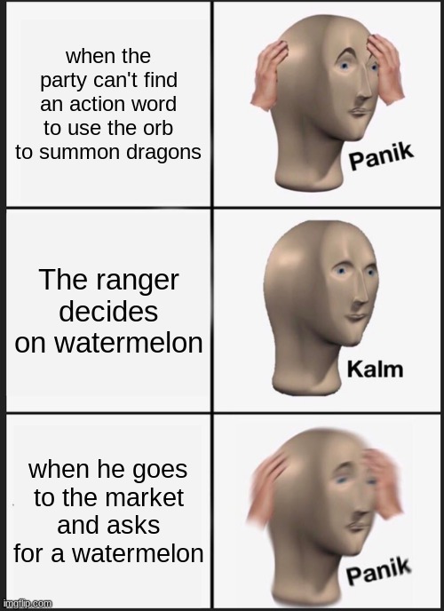 Panik Kalm Panik | when the party can't find an action word to use the orb to summon dragons; The ranger decides on watermelon; when he goes to the market and asks for a watermelon | image tagged in memes,panik kalm panik | made w/ Imgflip meme maker