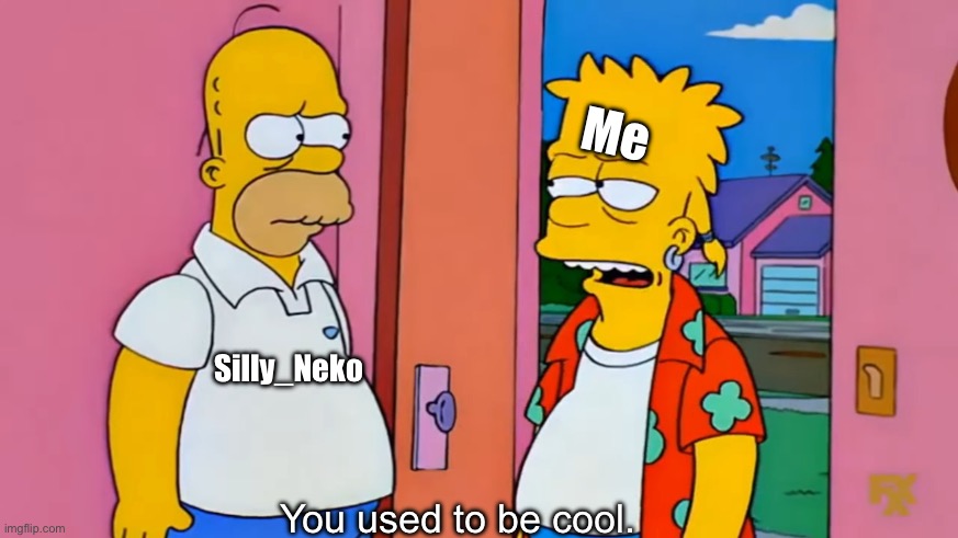 you used to be cool | Me; Silly_Neko; You used to be cool. | image tagged in you used to be cool | made w/ Imgflip meme maker