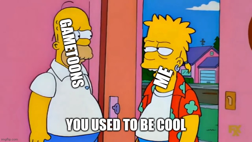 you used to be cool | GAMETOONS; ME; YOU USED TO BE COOL | image tagged in you used to be cool | made w/ Imgflip meme maker