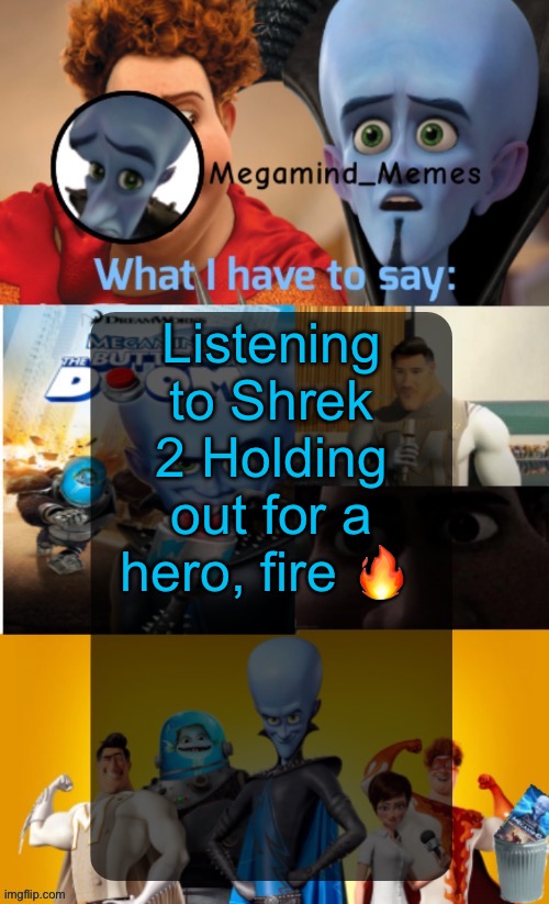Megamind_Memes Announcement Temp | Listening to Shrek 2 Holding out for a hero, fire 🔥 | image tagged in megamind_memes announcement temp | made w/ Imgflip meme maker