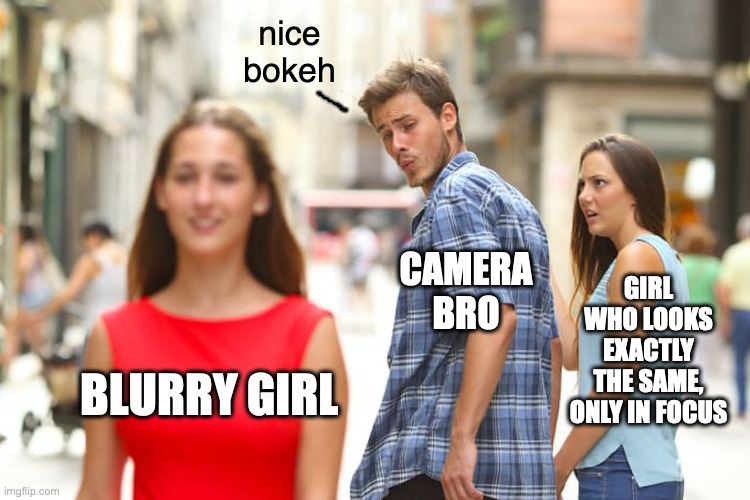 Distracted Boyfriend Meme | nice
bokeh; CAMERA
BRO; GIRL WHO LOOKS EXACTLY THE SAME, ONLY IN FOCUS; BLURRY GIRL | image tagged in memes,distracted boyfriend | made w/ Imgflip meme maker