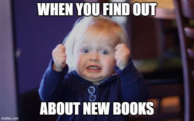 Excited about New Books | WHEN YOU FIND OUT; ABOUT NEW BOOKS | image tagged in damn so close baby | made w/ Imgflip meme maker