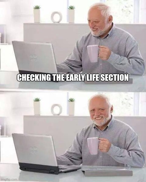 Hide the Pain Harold Meme | CHECKING THE EARLY LIFE SECTION | image tagged in hide the pain harold | made w/ Imgflip meme maker
