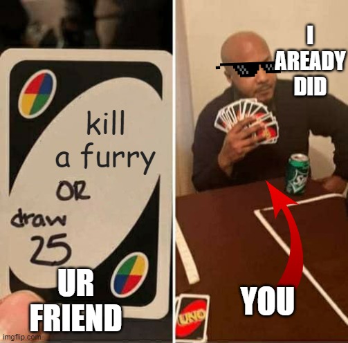 UNO Draw 25 Cards Meme | I AREADY DID; kill a furry; UR FRIEND; YOU | image tagged in memes,uno draw 25 cards | made w/ Imgflip meme maker