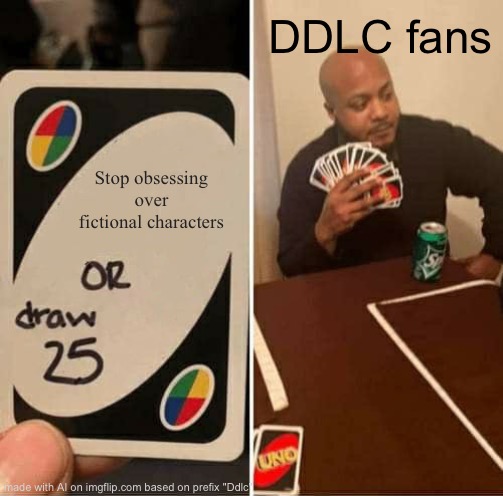 UNO Draw 25 Cards Meme | DDLC fans; Stop obsessing over fictional characters | image tagged in memes,uno draw 25 cards,ai meme,ddlc | made w/ Imgflip meme maker