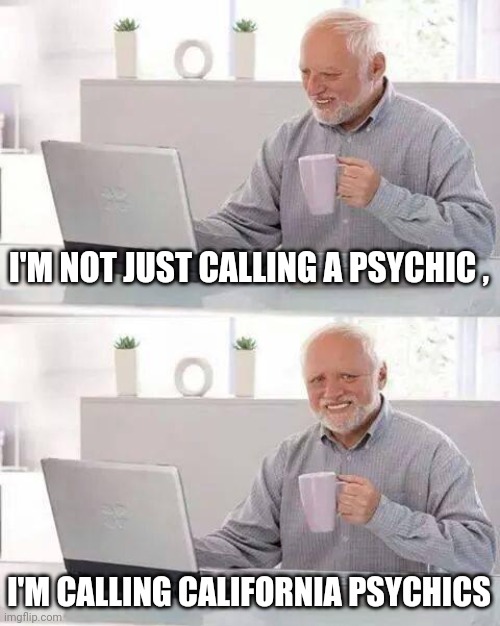 What is wrong with these people ? | I'M NOT JUST CALLING A PSYCHIC , I'M CALLING CALIFORNIA PSYCHICS | image tagged in memes,hide the pain harold,california,stoners,psychic,do you are have stupid | made w/ Imgflip meme maker