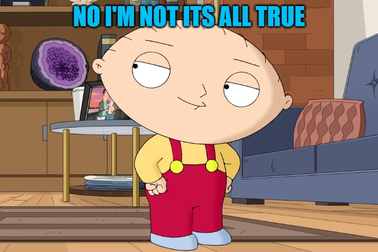 family guy | NO I'M NOT ITS ALL TRUE | image tagged in family guy | made w/ Imgflip meme maker