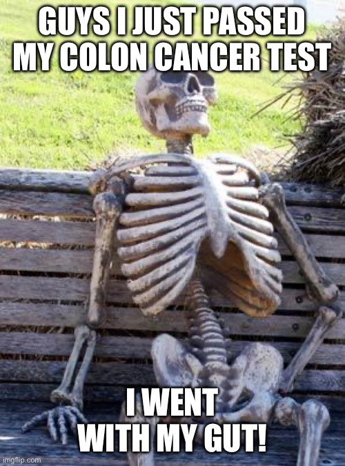 Lol | GUYS I JUST PASSED MY COLON CANCER TEST; I WENT WITH MY GUT! | image tagged in memes,waiting skel | made w/ Imgflip meme maker