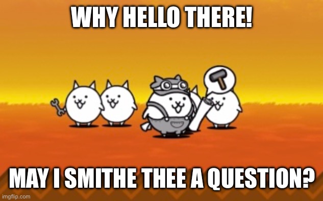 Can I Smithe thee a question? | WHY HELLO THERE! MAY I SMITHE THEE A QUESTION? | image tagged in school | made w/ Imgflip meme maker