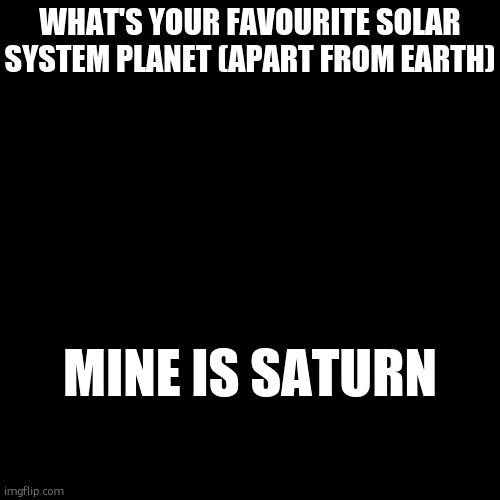 WHAT'S YOUR FAVOURITE SOLAR SYSTEM PLANET (APART FROM EARTH); MINE IS SATURN | made w/ Imgflip meme maker