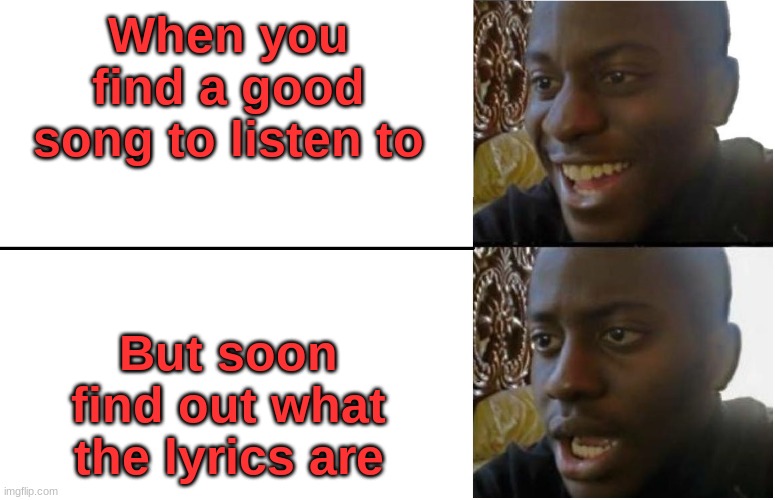 Disappointed Black Guy | When you find a good song to listen to; But soon find out what the lyrics are | image tagged in disappointed black guy | made w/ Imgflip meme maker