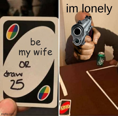 be my wife im lonely | image tagged in memes,uno draw 25 cards | made w/ Imgflip meme maker