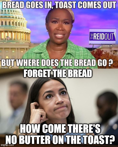Brilliant democrat minds... | FORGET THE BREAD; HOW COME THERE'S NO BUTTER ON THE TOAST? | image tagged in aoc scratches her empty head,joyless,aoc | made w/ Imgflip meme maker