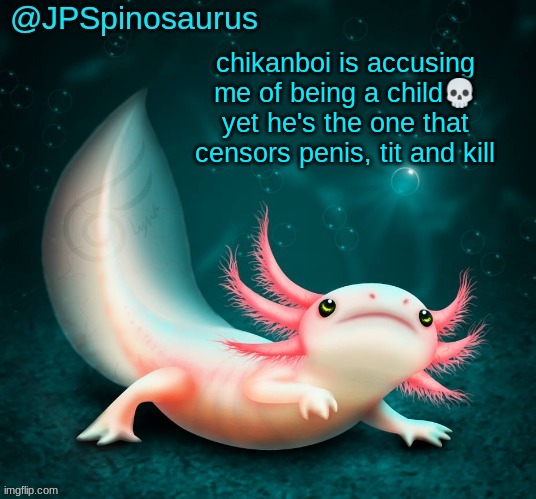 JPSpinosaurus's axolotl announcement temp | chikanboi is accusing me of being a child💀 yet he's the one that censors penis, tit and kill | image tagged in jpspinosaurus's axolotl announcement temp | made w/ Imgflip meme maker
