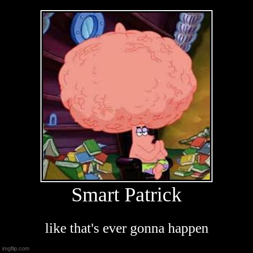 Smart Patrick | like that's ever gonna happen | image tagged in funny,demotivationals | made w/ Imgflip demotivational maker