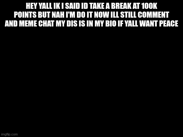 peace | HEY YALL IK I SAID ID TAKE A BREAK AT 100K POINTS BUT NAH I'M DO IT NOW ILL STILL COMMENT AND MEME CHAT MY DIS IS IN MY BIO IF YALL WANT PEACE | made w/ Imgflip meme maker