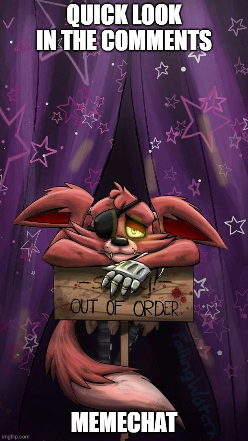 sad foxy | QUICK LOOK IN THE COMMENTS; MEMECHAT | image tagged in sad foxy | made w/ Imgflip meme maker