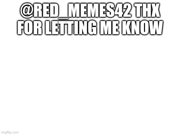 @RED_MEMES42 THX FOR LETTING ME KNOW | made w/ Imgflip meme maker
