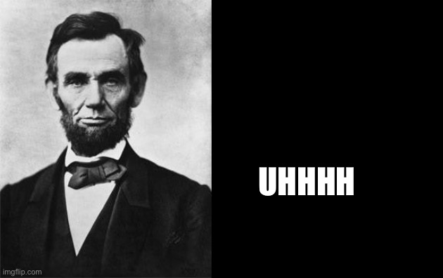 quotable abe lincoln | UHHHH | image tagged in quotable abe lincoln | made w/ Imgflip meme maker