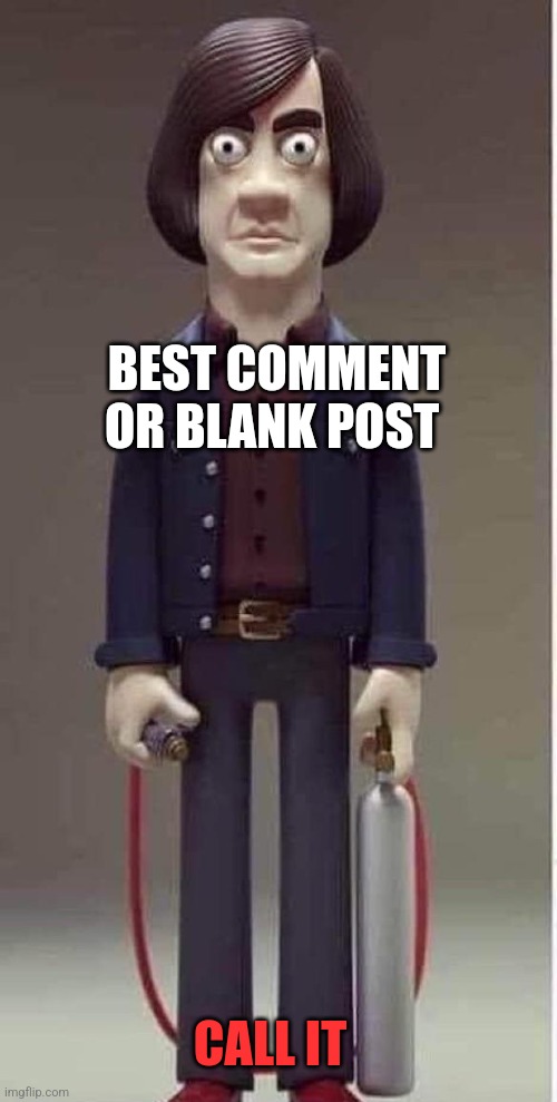 CALL IT BEST COMMENT OR BLANK POST | made w/ Imgflip meme maker