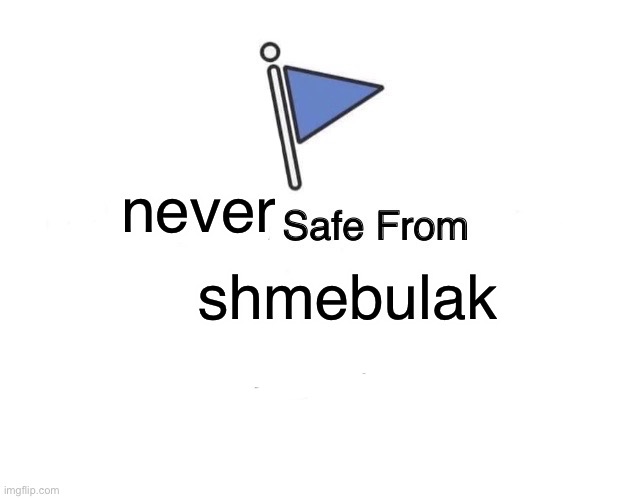 you can’t escape | shmebulak; never | image tagged in memes,marked safe from | made w/ Imgflip meme maker