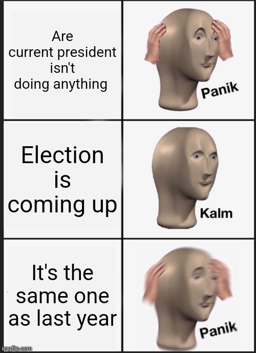 Never been here but I came up with this. Both options are shit | Are current president isn't doing anything; Election is coming up; It's the same one as last year | image tagged in memes,panik kalm panik | made w/ Imgflip meme maker