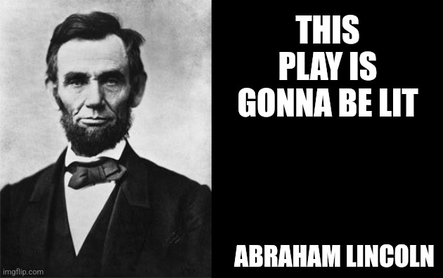 quotable abe lincoln | THIS PLAY IS GONNA BE LIT; ABRAHAM LINCOLN | image tagged in quotable abe lincoln | made w/ Imgflip meme maker