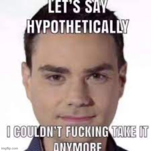 Ben Shapiro I couldn’t fucking take it anymore | image tagged in ben shapiro i couldn t fucking take it anymore | made w/ Imgflip meme maker