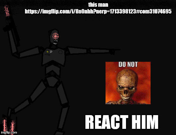 Mechanical commander | this man https://imgflip.com/i/8n0nhh?nerp=1713398123#com31074695; REACT HIM | image tagged in mechanical commander | made w/ Imgflip meme maker