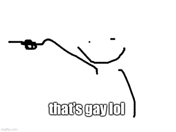 that’s gay lol | made w/ Imgflip meme maker
