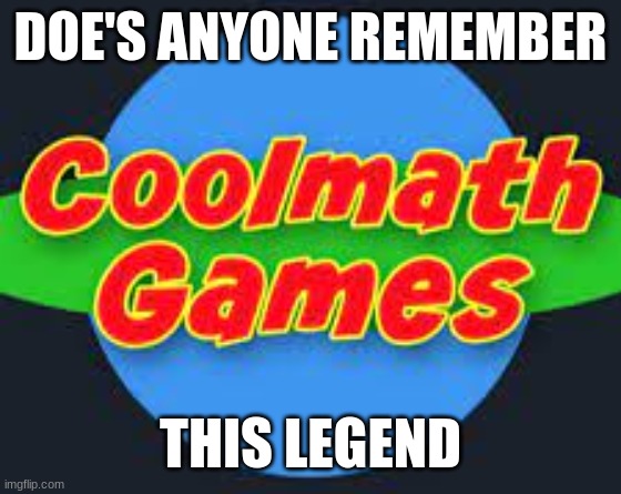 We played on this site at one point during our childhood | DOE'S ANYONE REMEMBER; THIS LEGEND | image tagged in coolmath games,run,video games,nostalgia,memes,remember | made w/ Imgflip meme maker