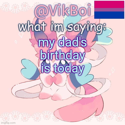 Vik's Sylveon Temp | my dad's birthday is today | image tagged in vik's sylveon temp | made w/ Imgflip meme maker