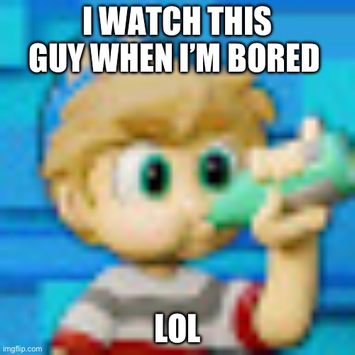 I WATCH THIS GUY WHEN I’M BORED; LOL | image tagged in peter knetter | made w/ Imgflip meme maker
