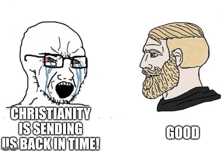 Based | CHRISTIANITY IS SENDING US BACK IN TIME! GOOD | image tagged in soyboy vs yes chad,r/dankchristianmemes,christian memes,liberals vs conservatives,based,funny memes | made w/ Imgflip meme maker