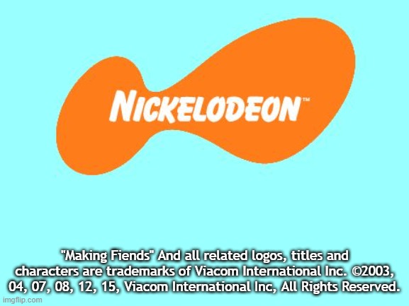 Nickelodeon Tagline Meme | "Making Fiends" And all related logos, titles and characters are trademarks of Viacom International Inc. ©2003, 04, 07, 08, 12, 15, Viacom International Inc, All Rights Reserved. | image tagged in nickelodeon tagline meme | made w/ Imgflip meme maker