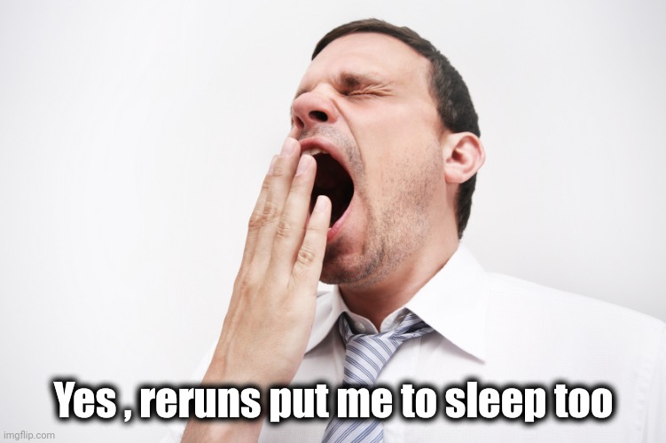 yawn | Yes , reruns put me to sleep too | image tagged in yawn | made w/ Imgflip meme maker