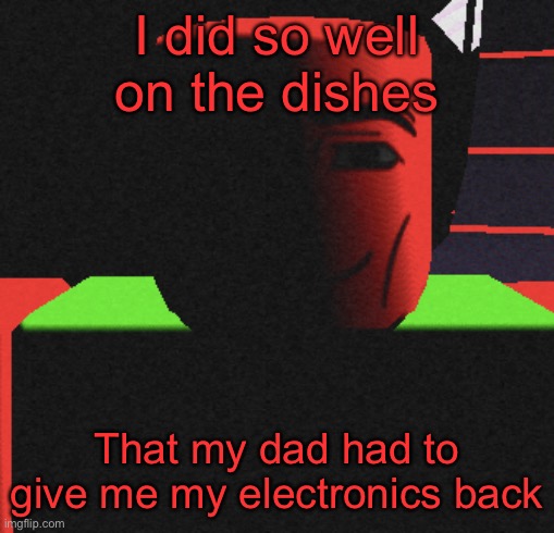 Let’s go | I did so well on the dishes; That my dad had to give me my electronics back | image tagged in guh | made w/ Imgflip meme maker