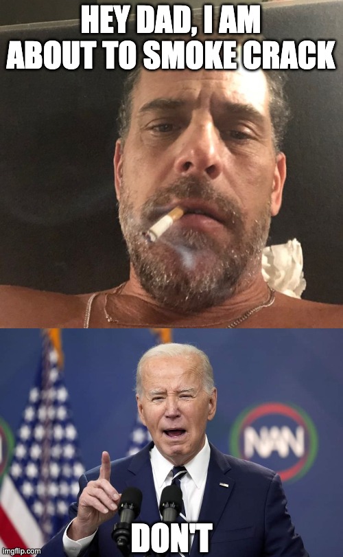 HEY DAD, I AM ABOUT TO SMOKE CRACK; DON'T | image tagged in hunter biden,don't biden | made w/ Imgflip meme maker