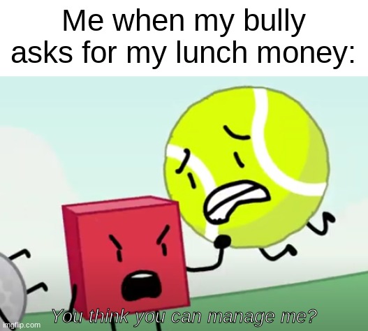 they think they have full power haha | Me when my bully asks for my lunch money:; You think you can manage me? | image tagged in you think you can manage me,lol | made w/ Imgflip meme maker