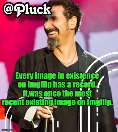 Pluck’s official announcement | Every image in existence on imgflip has a record. It was once the most recent existing image on imgflip. | image tagged in pluck s official announcement | made w/ Imgflip meme maker