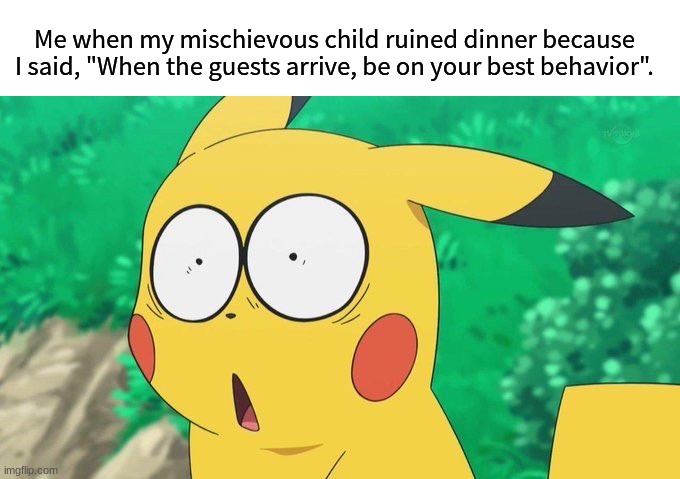 Should've rephrased that | Me when my mischievous child ruined dinner because I said, "When the guests arrive, be on your best behavior". | image tagged in memes,funny,family,pokemon,life | made w/ Imgflip meme maker