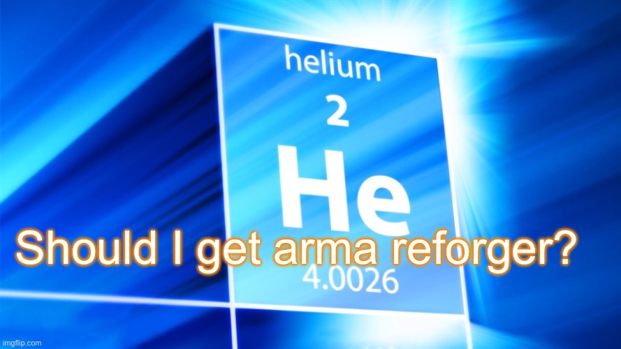 Helium. Template | Should I get arma reforger? | image tagged in helium template | made w/ Imgflip meme maker