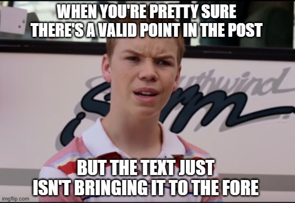 You Guys are Getting Paid | WHEN YOU'RE PRETTY SURE THERE'S A VALID POINT IN THE POST BUT THE TEXT JUST ISN'T BRINGING IT TO THE FORE | image tagged in you guys are getting paid | made w/ Imgflip meme maker