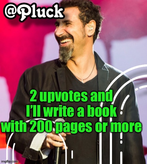 Pluck’s official announcement | 2 upvotes and I’ll write a book with 200 pages or more | image tagged in pluck s official announcement | made w/ Imgflip meme maker