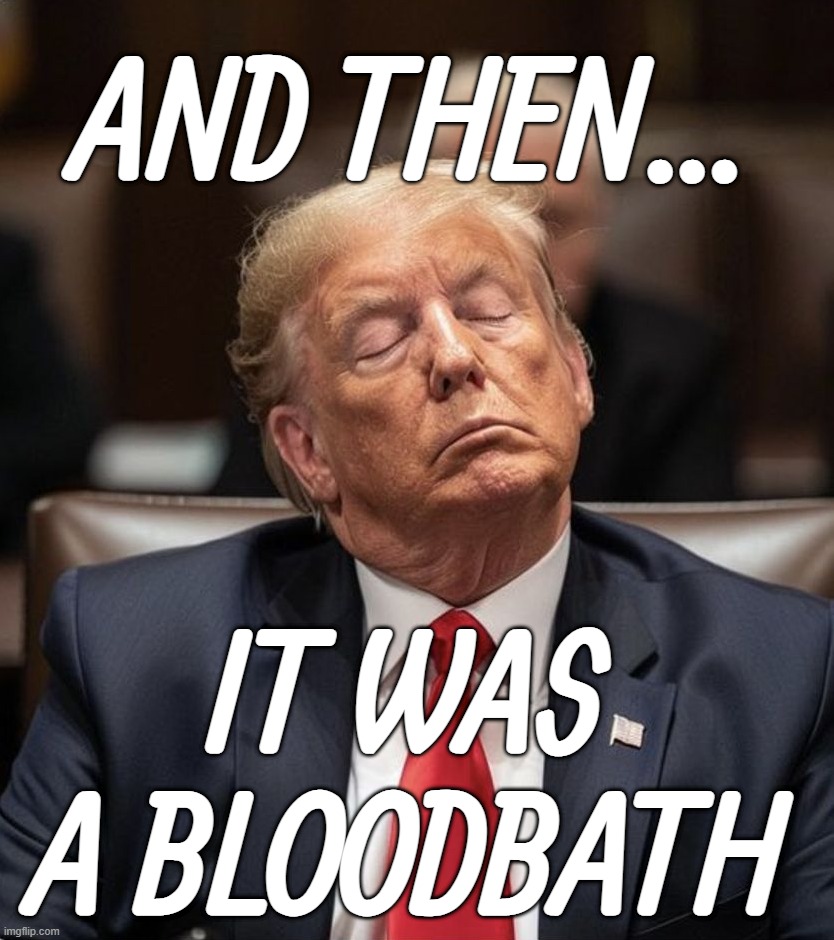 sleepy don, dozing donny, don snoreleon.......... | AND THEN... IT WAS A BLOODBATH | image tagged in sleepy,i sleep,blood,bath time,conservative hypocrisy | made w/ Imgflip meme maker