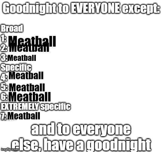 goodnight to everyone except | Meatball; Meatball; Meatball; Meatball; Meatball; Meatball; Meatball | image tagged in goodnight to everyone except | made w/ Imgflip meme maker